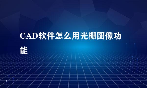 CAD软件怎么用光栅图像功能