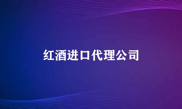 红酒进口代理公司