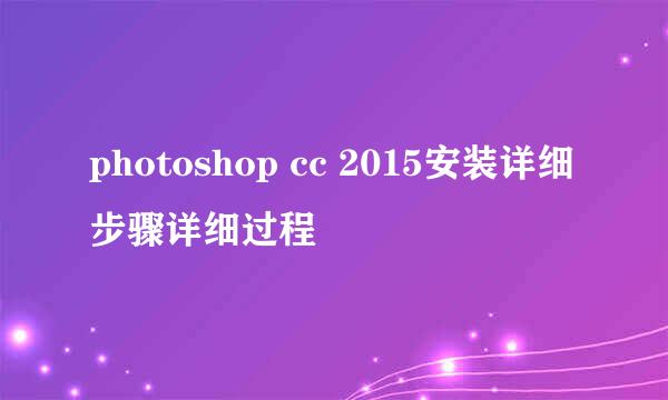 photoshop cc 2015安装详细步骤详细过程