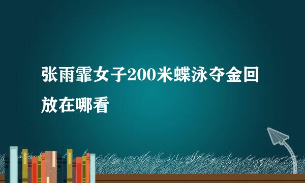 张雨霏女子200米蝶泳夺金回放在哪看