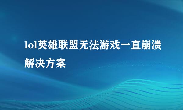 lol英雄联盟无法游戏一直崩溃解决方案