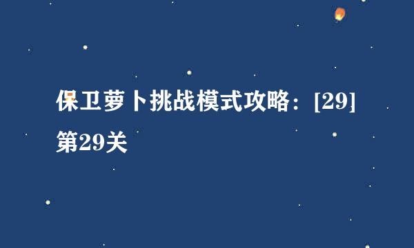 保卫萝卜挑战模式攻略：[29]第29关