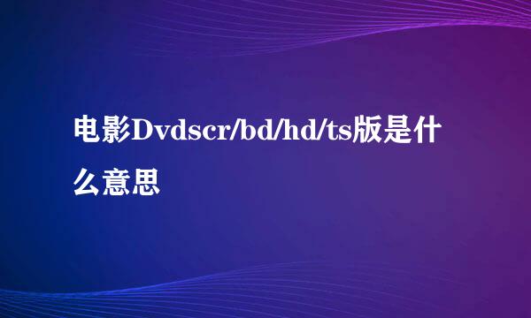 电影Dvdscr/bd/hd/ts版是什么意思