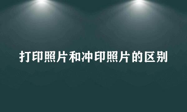 打印照片和冲印照片的区别