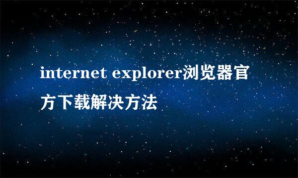 internet explorer浏览器官方下载解决方法