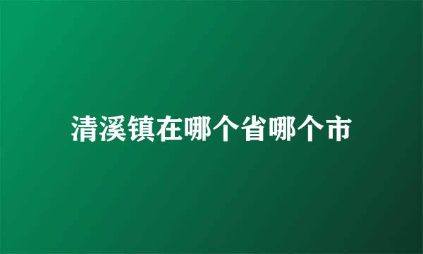 清溪镇在哪个省哪个市