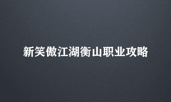 新笑傲江湖衡山职业攻略