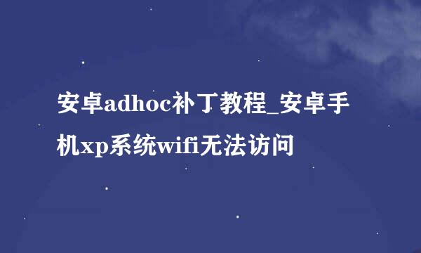 安卓adhoc补丁教程_安卓手机xp系统wifi无法访问