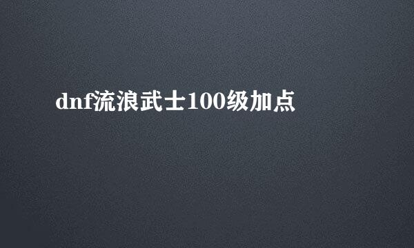 dnf流浪武士100级加点