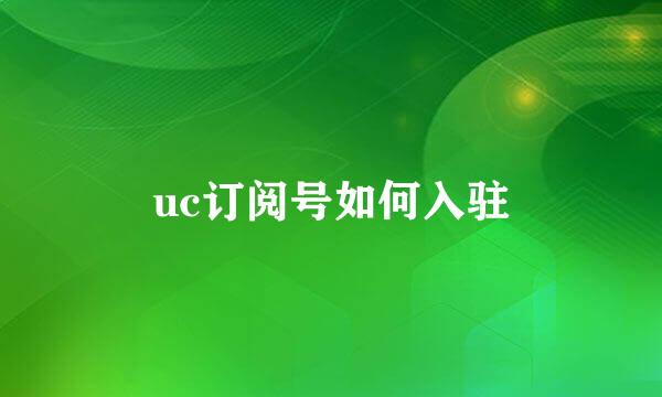 uc订阅号如何入驻