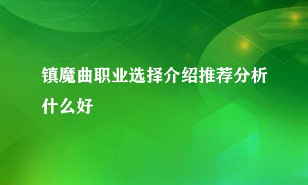 镇魔曲职业选择介绍推荐分析什么好