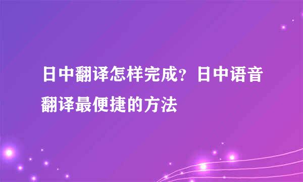 日中翻译怎样完成？日中语音翻译最便捷的方法