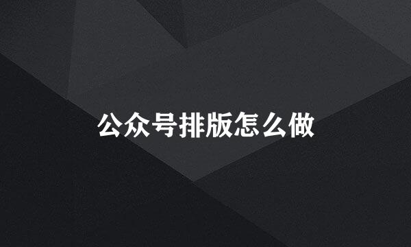 公众号排版怎么做