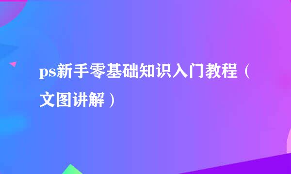 ps新手零基础知识入门教程（文图讲解）