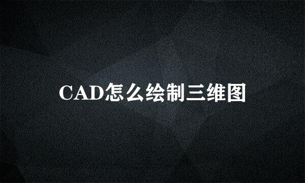 CAD怎么绘制三维图