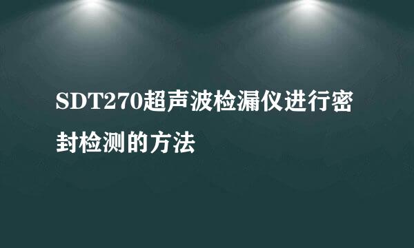 SDT270超声波检漏仪进行密封检测的方法