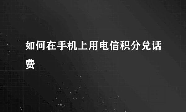 如何在手机上用电信积分兑话费