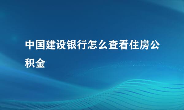 中国建设银行怎么查看住房公积金