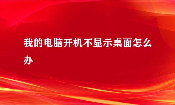 我的电脑开机不显示桌面怎么办