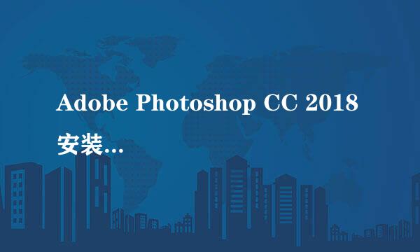 Adobe Photoshop CC 2018安装及注册教程