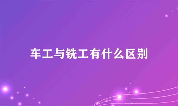 车工与铣工有什么区别