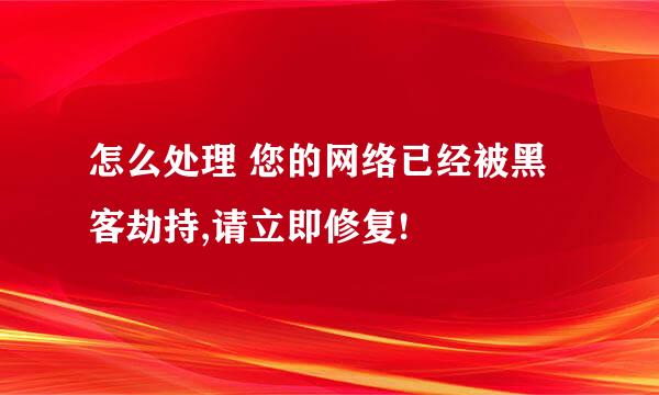 怎么处理 您的网络已经被黑客劫持,请立即修复!