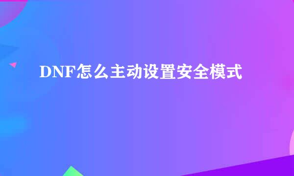 DNF怎么主动设置安全模式