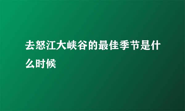 去怒江大峡谷的最佳季节是什么时候