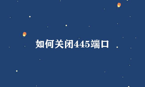 如何关闭445端口