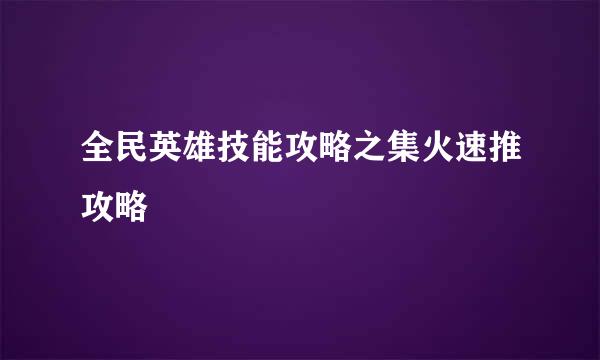 全民英雄技能攻略之集火速推攻略