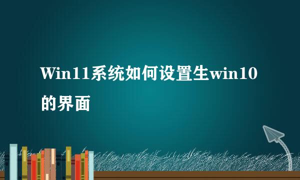 Win11系统如何设置生win10的界面