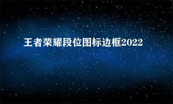 王者荣耀段位图标边框2022