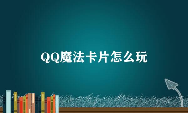 QQ魔法卡片怎么玩