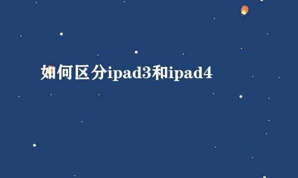 如何区分ipad3和ipad4