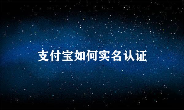 支付宝如何实名认证