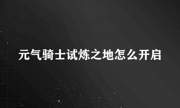 元气骑士试炼之地怎么开启