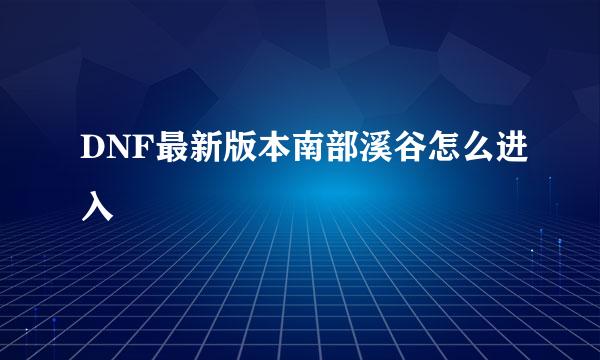 DNF最新版本南部溪谷怎么进入