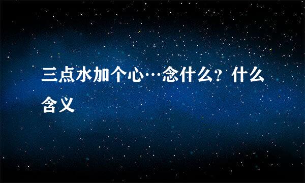 三点水加个心…念什么？什么含义