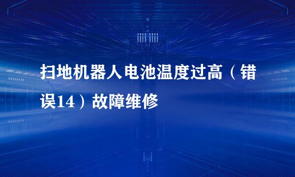 扫地机器人电池温度过高（错误14）故障维修