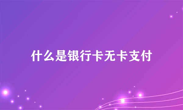 什么是银行卡无卡支付