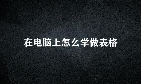 在电脑上怎么学做表格