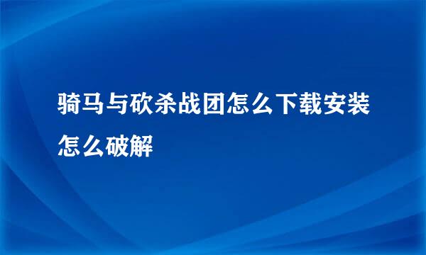 骑马与砍杀战团怎么下载安装怎么破解