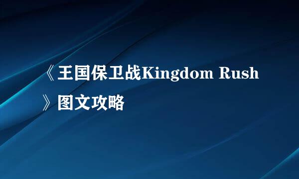 《王国保卫战Kingdom Rush》图文攻略