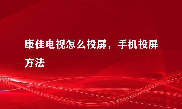 康佳电视怎么投屏，手机投屏方法