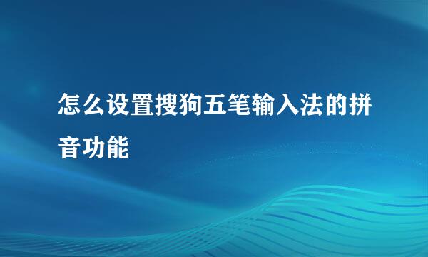 怎么设置搜狗五笔输入法的拼音功能