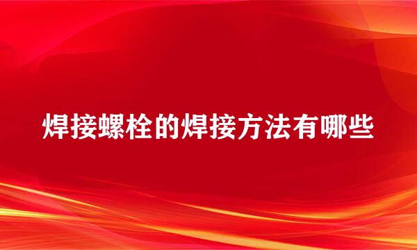 焊接螺栓的焊接方法有哪些