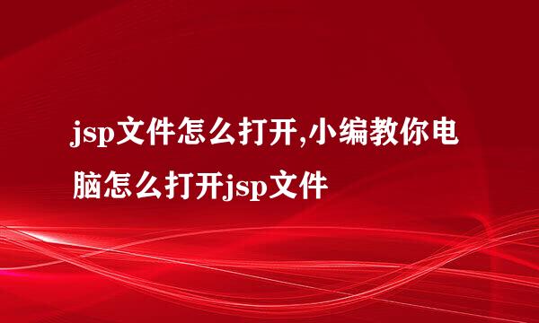 jsp文件怎么打开,小编教你电脑怎么打开jsp文件