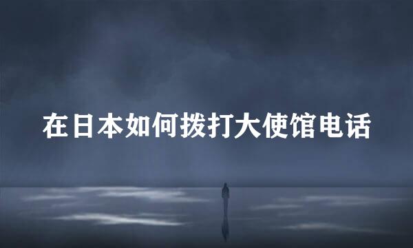 在日本如何拨打大使馆电话
