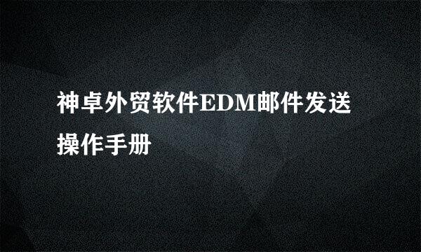 神卓外贸软件EDM邮件发送操作手册