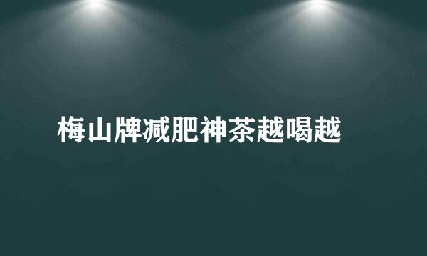 梅山牌减肥神茶越喝越痩